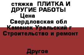 стяжка .ПЛИТКА И ДРУГИЕ РАБОТЫ › Цена ­ 623 405 - Свердловская обл., Каменск-Уральский г. Строительство и ремонт » Другое   